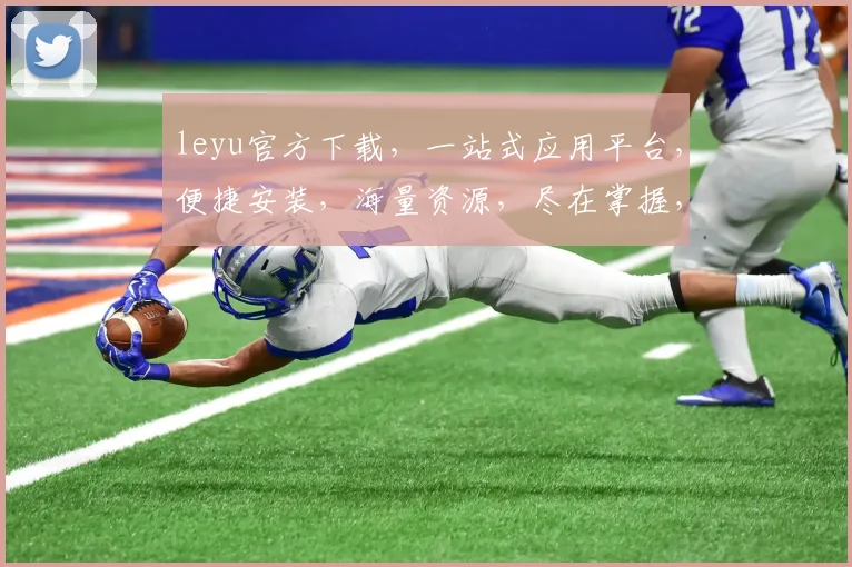 leyu官方下载，一站式应用平台，便捷安装，海量资源，尽在掌握，不容错过