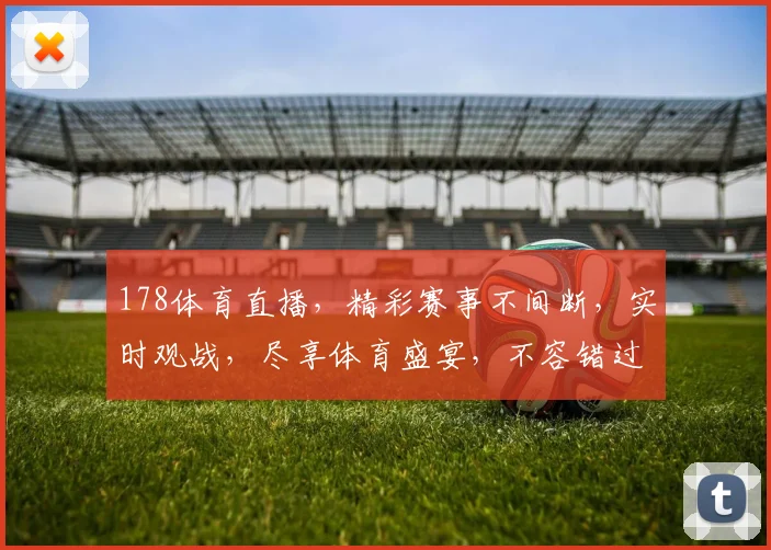 178体育直播，精彩赛事不间断，实时观战，尽享体育盛宴，不容错过