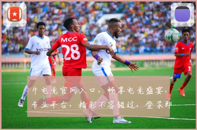 牛电竞官网入口，畅享电竞盛宴，专业平台，精彩不容错过，登录即战