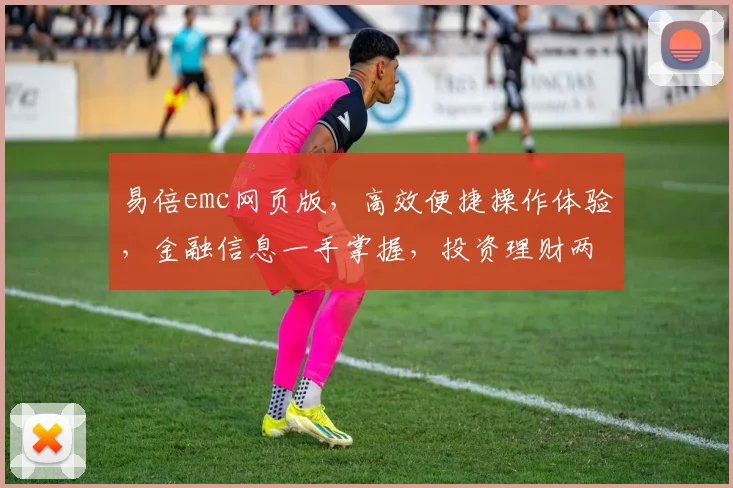 易倍emc网页版，高效便捷操作体验，金融信息一手掌握，投资理财两不误