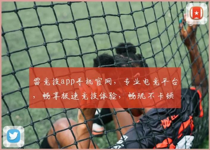 雷竞技app手机官网，专业电竞平台，畅享极速竞技体验，畅玩不卡顿，必看攻略
