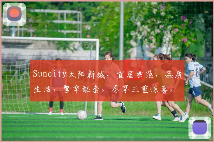 Suncity太阳新城，宜居典范，品质生活，繁华配套，尽享三重惊喜，不容错过
