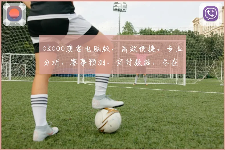 okooo澳客电脑版，高效便捷，专业分析，赛事预测，实时数据，尽在掌握，两重惊喜，不容错过