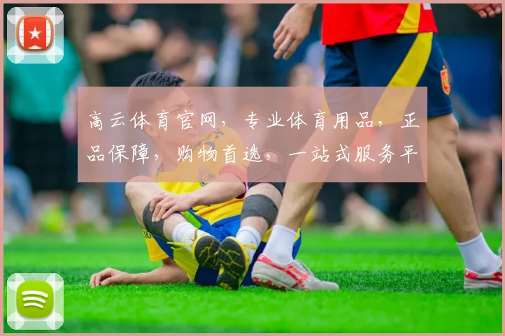 高云体育官网，专业体育用品，正品保障，购物首选，一站式服务平台，让您轻松选购