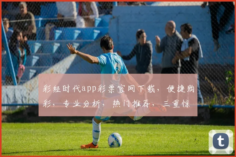 彩经时代app彩票官网下载，便捷购彩，专业分析，热门推荐，三重惊喜，不容错过