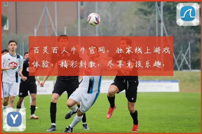 百灵百人牛牛官网，独家线上游戏体验，精彩刺激，尽享竞技乐趣，畅游牛牛世界，快来加入